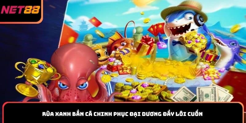 Rùa Xanh bắn cá chinh phục đại dương đầy lôi cuốn